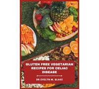 Gluten Free Vegetarian Recipes for Celiac Disease: Delicious, Easy-to-Make Meals and Snacks to Boost Health, Manage Symptoms, and Enjoy Every Bite