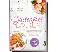 Glutenfrei Backen: Die einfachsten & knusprigsten Backrezepte für jeden Tag und Anlass - unbeschwert & leicht durch den Alltag mit glutenfreiem Gebäck - inkl. 30-Tage-Plan + 5 Bonus E-Books