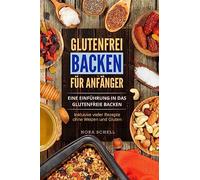Glutenfrei Backen für Anfänger: Eine Einführung in das glutenfreie Backen. Inklusive vieler Rezepte ohne Weizen und Gluten.
