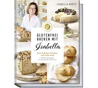 Glutenfrei backen mit Isabella: Brot, Brötchen, Törtchen und vieles mehr. Köstliche Backrezepte für Lebensfreude statt Verzicht