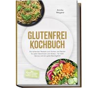 Glutenfrei Kochbuch: Die leckersten Rezepte zum Kochen und Backen für jeden Geschmack und Anlass - für mehr Genuss und ein gutes Bauchgefühl - inkl. Mehlmischungen, Brote, Kuchen, Snacks, Dips uvm.