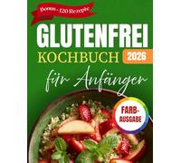 Glutenfrei Kochbuch Für Anfänger: Leckere Und Einfache Rezepte & Ernährung Für Die Zöliakie-Diät Mit Bildern (Schnell Und Unkompliziert Für Berufstätige)