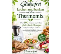 Glutenfrei kochen und backen mit dem Thermomix: Über 100 einfache und leckere glutenfreie Rezepte zum Kochen und Backen - mit Broten, Kuchen, Snacks, ... Ernährung und ein gutes Bauchgefühl