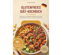 Glutenfreies Diät-Kochbuch Für Anfänger: Köstliche und nahrhafte Mahlzeiten ohne Gluten: Ein umfassender Leitfaden für glutenfreies Kochen
