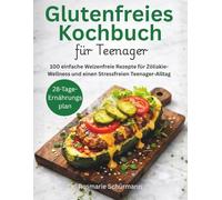 Glutenfreies Kochbuch für Teenager: 100 einfache Weizenfreie Rezepte für Zöliakie-Wellness und einen Stressfreien Teenager-Alltag