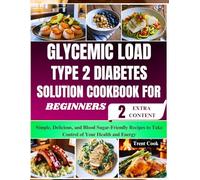 Glycemic Load Type 2 Diabetes Solution Cookbook For Beginners: Simple, Delicious, and Blood Sugar-Friendly Recipes to Take Control of Your Health and Energy