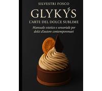 Glykýs - L’Arte del Dolce Sublime: Manuale estetico e sensoriale per dolci d’autore contemporanei