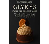 Glykýs - L’Arte del Dolce Sublime: Manuale estetico e sensoriale per dolci d’autore contemporanei