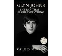 Glyn Johns: The Ear That Heard Everything: The Producer Behind The Rolling Stones, The Who, Led Zeppelin, and The Eagles