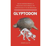 GLYPTODON: Ancient Armored Mammal of Prehistoric South America: The Complete Guide to Ice Age Megafauna: 5 (PREHISTORIC ANIMALS)