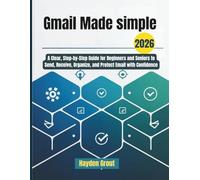 Gmail Made simple: A Clear, Step-by-Step Guide for Beginners and Seniors to Send, Receive, Organize, and Protect Email with Confidence