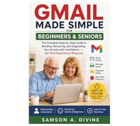 Gmail Made Simple for Beginners and Seniors: The Complete Step-by-Step Guide to Sending, Receiving, and Organizing Your Emails with Confidence - No Tech Experience Required (APP GUIDE SOLUTIONS)