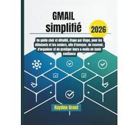 Gmail simplifié: Un guide clair et détaillé, étape par étape, pour les débutants et les seniors, afin d'envoyer, de recevoir, d'organiser et de protéger leurs e-mails en toute confiance