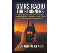 GMRS Radio for Beginners: A Step-by-Step User Guide to Setup, Communication, Emergency Troubleshooting and Clear Communication Anywhere
