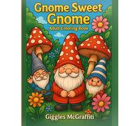 Gnome Sweet Gnome: Adult Coloring Book: Whimsical Gnomes, Enchanted Mushrooms & Garden Magic for Relaxation and Joy