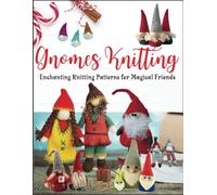 Gnomes Knitting: Enchanting Knitting Patterns for Magical Friends