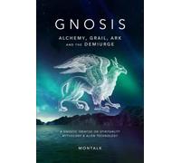 Gnosis: Alchemy, Grail, Ark, and the Demiurge: A Gnostic Treatise on Spirituality, Mythology, and Alien Technology