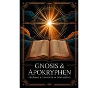 Gnosis & Apokryphen: Verborgene Weisheit der frühen Texte verstehen, Symbole deuten und spirituelles Wissen in den modernen Alltag integrieren für ... Praxis - Spirituelle Grundlagen & Rituale)