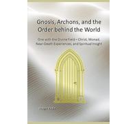 Gnosis, Archons, and the Order behind the World: One with the Divine Field - Christ, Monad, Near-Death Experiences, and Spiritual Insight