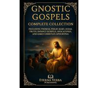 Gnostic Gospels Complete Collection: Including Thomas, Philip, Mary, Judas, Truth, Infancy Gospels, Apocalypses, and Early Christian Apocrypha