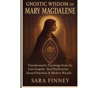 Gnostic Wisdom of Mary Magdalene: Transformative Teachings from the Lost Gospels-Soul Purification, Sacred Feminine & Modern Rituals