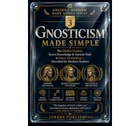 GNOSTICISM MADE SIMPLE: The Hidden Gospels, Secret Knowledge & Ancient Path to Inner Awakening - Decoded for Modern Seekers