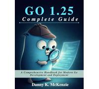 GO 1.25 Complete Guide: A Comprehensive Handbook for Modern Go Development and Deployment (Beginner Today, Professional Tomorrow in Tech)