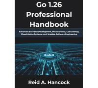 Go 1.26 Professional Handbook: Advanced Backend Development, Microservices, Concurrency, Cloud-Native Systems, and Scalable Software Engineering