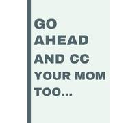 GO AHEAD AND CC YOUR MOM... A Snarky Corporate Lined Journal for Coworkers, Bosses: gift for coworker leaving for new job notebook