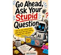 Go Ahead, Ask Your Stupid Question: How to stop outsourcing your brain and start looking slightly less ridiculous