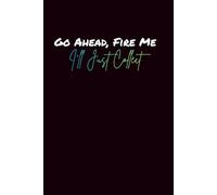 Go Ahead, Fire Me. I'll Just Collect: Lined Journal, Sarcastic Work Journal, Office Humor Notebook, Gag Gift for Co Workers