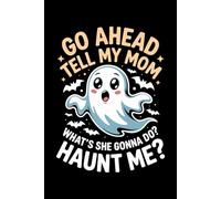 Go ahead tell my mom what's she gonna do haunt me: 6X9" 110 pages notebook