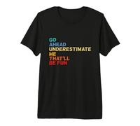 Go Ahead Underestimate Me That'll Be Fun - Regalos con Citas Divertidas Camiseta Premium