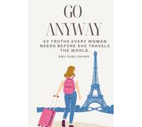 Go Anyway: 52 Truths Every Woman Needs Before She Travels The World