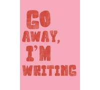 Go Away, I’m Writing: Story Idea Notebook and Novel Planner for Writers with Prompts, Character Charts, Templates and Lined Pages
