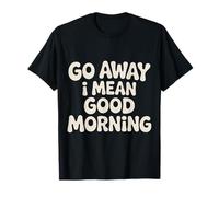 Go Away I Mean Good Morning Humor gruñón |- Camiseta