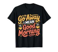 Go Away I Mean Good Morning Humor gruñón |- Camiseta