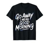 Go Away I Mean Good Morning Humor gruñón - Camiseta