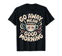 Go Away I Mean Good Morning Humor gruñón - Camiseta