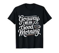 Go Away I Mean Good Morning Humor gruñón Camiseta