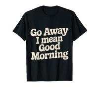 Go Away I Mean Good Morning Humor gruñón - Camiseta