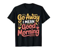 Go Away I Mean Good Morning Humor gruñón - Camiseta