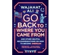 Go Back to Where You Came From - And Other Helpful Recommendations on How to Become American