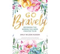 Go Bravely: Becoming the Woman You Were Created to Be