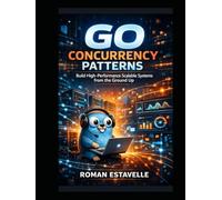Go Concurrency Patterns: Build High-Performance Scalable Systems from the Ground Up