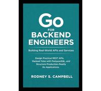 Go for Backend Engineers: Building Real-World APIs and Services: Design Practical REST APIs, Manage Data with PostgreSQL, and Structure Production-Ready Go Applications
