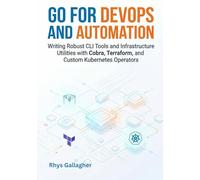 Go for DevOps and Automation: Writing Robust CLI Tools and Infrastructure Utilities with Cobra, Terraform, and Custom Kubernetes Operators
