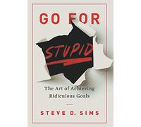 Go For Stupid: The Art of Achieving Ridiculous Goals