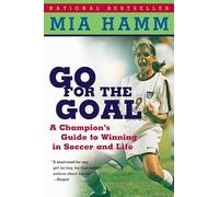 Go For the Goal: A Champion's Guide To Winning In Soccer And Life