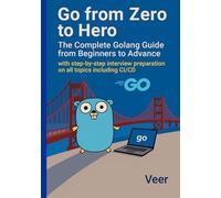 Go from Zero to Hero - The Complete Golang Guide from Beginners to Advance: with step by step interview preparation in Go lang on all topics including CI/CD - Golang